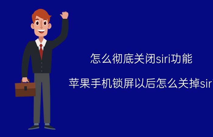 怎么彻底关闭siri功能 苹果手机锁屏以后怎么关掉siri？